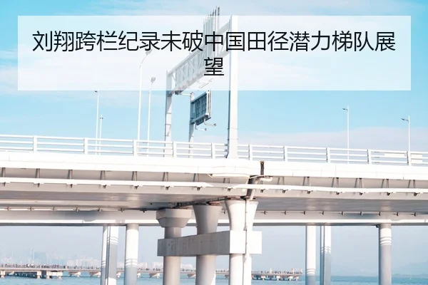 刘翔跨栏纪录未破中国田径潜力梯队展望